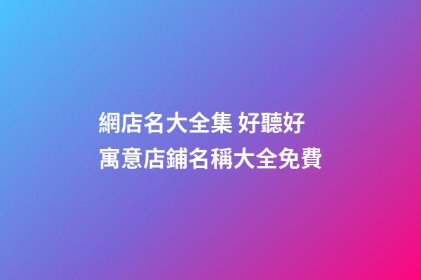 網店名大全集 好聽好寓意店鋪名稱大全免費-第1張-店鋪起名-玄機派
